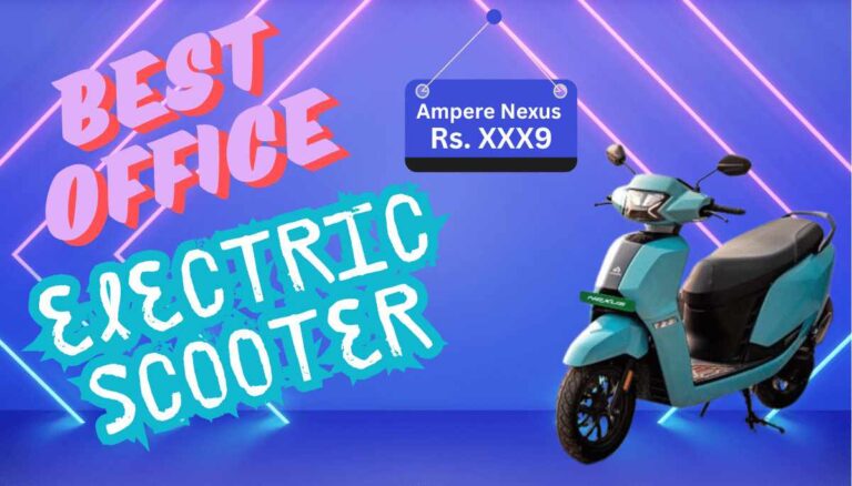 Ampere Nexus Electric Scooter: All model, Price list -कम कीमत, दमदार फीचर्स, पर ये आपके लिए है?